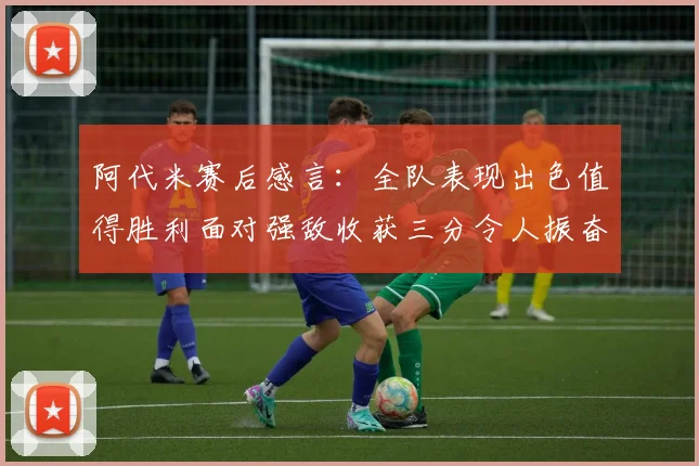 阿代米赛后感言：全队表现出色值得胜利面对强敌收获三分令人振奋
