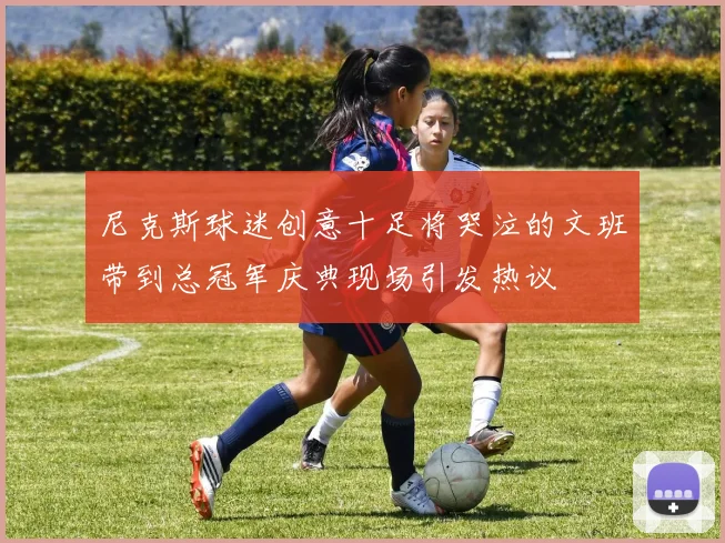 尼克斯球迷创意十足将哭泣的文班带到总冠军庆典现场引发热议