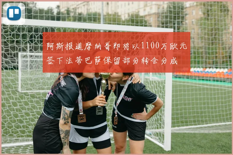 阿斯报道摩纳哥即将以1100万欧元签下法蒂巴萨保留部分转会分成