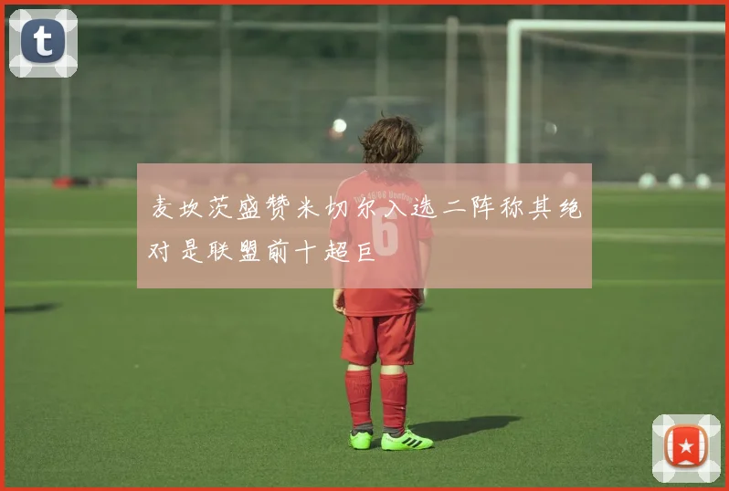 麦坎茨盛赞米切尔入选二阵称其绝对是联盟前十超巨