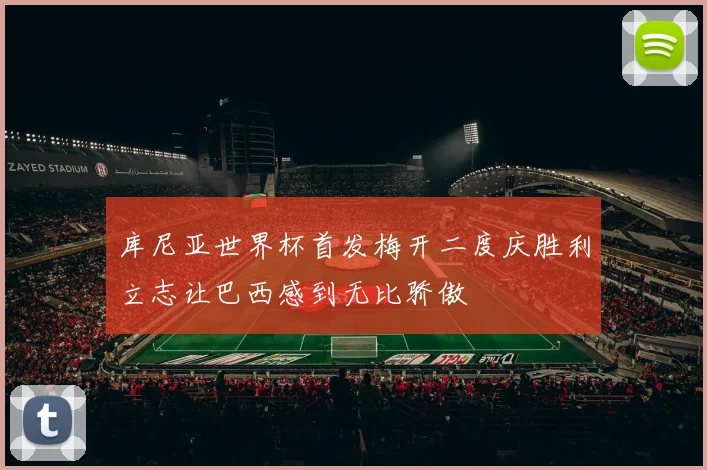 库尼亚世界杯首发梅开二度庆胜利立志让巴西感到无比骄傲