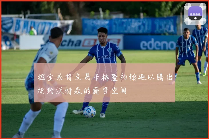 掘金或将交易卡梅隆约翰逊以腾出续约沃特森的薪资空间