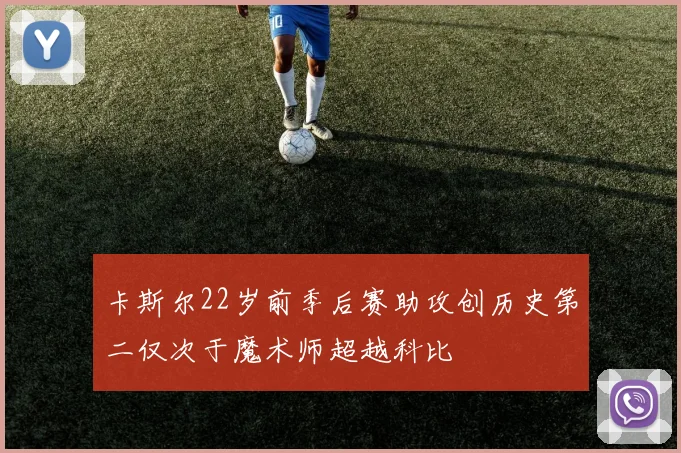 卡斯尔22岁前季后赛助攻创历史第二仅次于魔术师超越科比